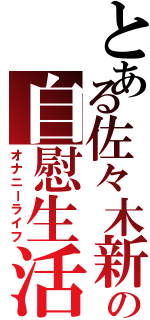 とある佐々木新の自慰生活（オナニーライフ）