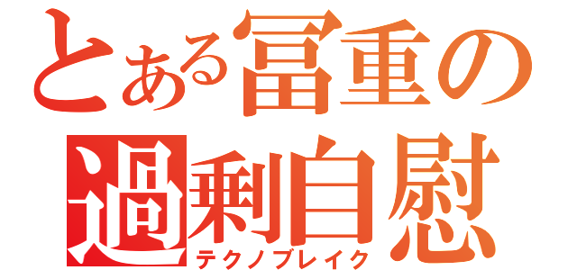 とある冨重の過剰自慰（テクノブレイク）