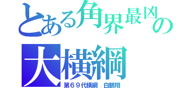 とある角界最凶の大横綱（第６９代横綱　白鵬翔）