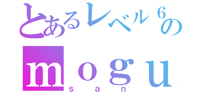 とあるレベル６のｍｏｇｕ（ｓａｎ）