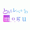 とあるレベル６のｍｏｇｕ（ｓａｎ）