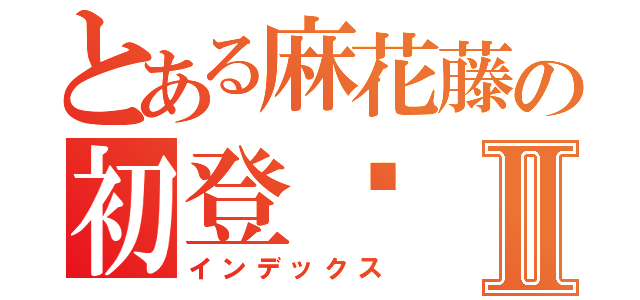 とある麻花藤の初登录Ⅱ（インデックス）