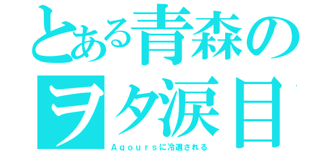 とある青森のヲタ涙目（Ａｑｏｕｒｓに冷遇される）