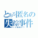 とある匿名の失踪事件（１０連逃げ？）