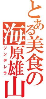 とある美食の海原雄山（ツンデレラ）