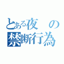 とある夜の禁断行為（）