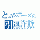 とあるボーズの引退詐欺（はげてます）