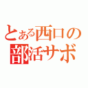 とある西口の部活サボり（）