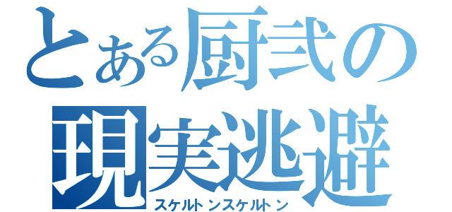 とある厨弐の現実逃避（スケルトンスケルトン）