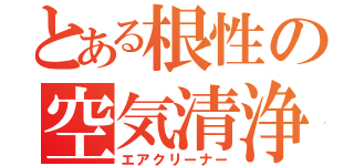 とある根性の空気清浄機（エアクリーナー）