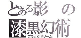 とある影の漆黒幻術（ブラックドリーム）