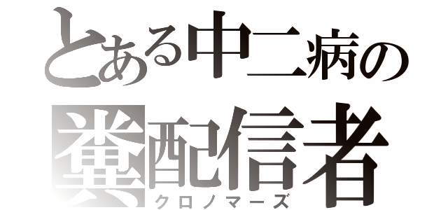 とある中二病の糞配信者（クロノマーズ）