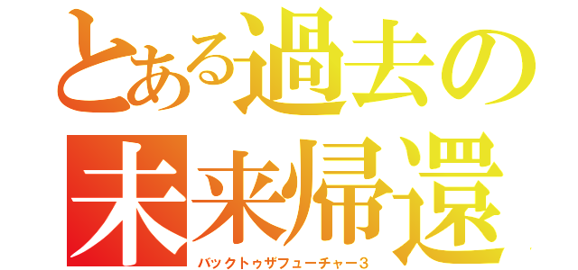 とある過去の未来帰還（バックトゥザフューチャー３）