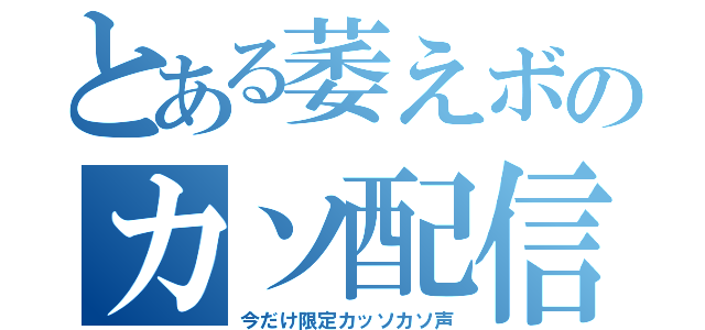 とある萎えボのカソ配信（今だけ限定カッソカソ声）