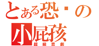 とある恐佈の小屁孩（超級悲劇）