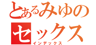 とあるみゆのセックス（インデックス）