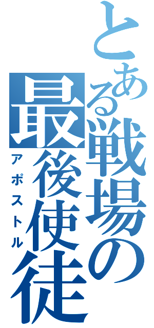 とある戦場の最後使徒（アポストル）