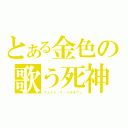 とある金色の歌う死神（フェイト・Ｔ・ハラオウン）