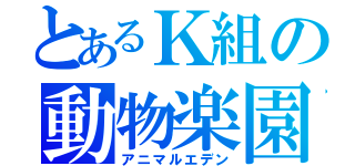 とあるＫ組の動物楽園（アニマルエデン）