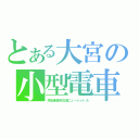 とある大宮の小型電車（埼玉新都市交通ニューシャトル）