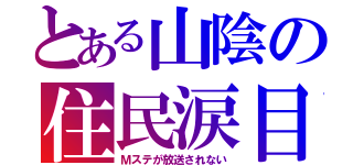 とある山陰の住民涙目（Ｍステが放送されない）