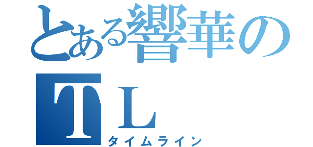 とある響華のＴＬ（タイムライン）