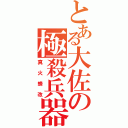 とある大佐の極殺兵器（真火蜂改）