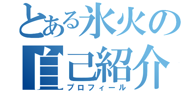 とある氷火の自己紹介（プロフィール）