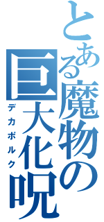 とある魔物の巨大化呪文（デカポルク）