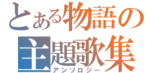 とある物語の主題歌集（アンソロジー）