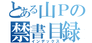 とある山Ｐの禁書目録（インデックス）