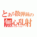 とある散弾銃の無心乱射（トリガーハッピー）