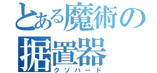 とある魔術の据置器（クソハード）