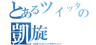 とあるツイッタラーの凱旋（ドエラッシャァァァァキタクゥゥゥゥ）