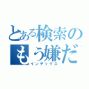 とある検索のもう嫌だ（インデックス）