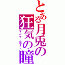 とある月兎の狂気の瞳（すべて、狂え。）