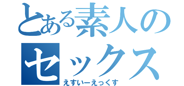 とある素人のセックス（えすいーえっくす）