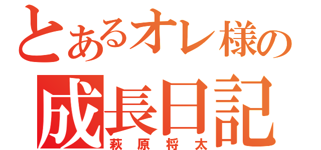 とあるオレ様の成長日記（萩原将太）