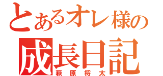 とあるオレ様の成長日記（萩原将太）