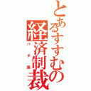 とあるすすむの経済制裁（パチ禁）