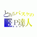 とあるバスケの３Ｐ達人（田北歩夢）