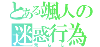 とある颯人の迷惑行為（荒らし）