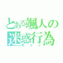 とある颯人の迷惑行為（荒らし）