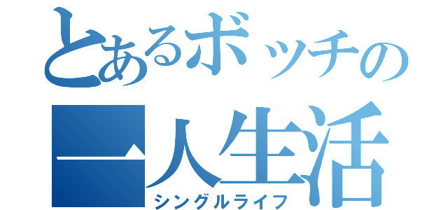 とあるボッチの一人生活（シングルライフ）