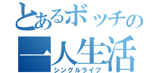 とあるボッチの一人生活（シングルライフ）