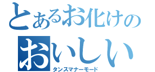 とあるお化けのおいしいたけし（タンスマナーモード）