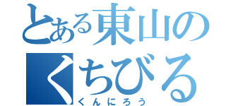 とある東山のくちびる（くんにろう）