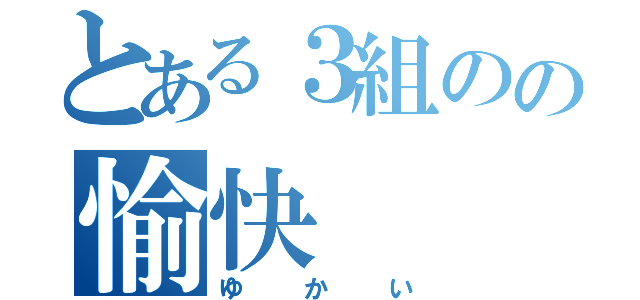 とある３組のの愉快（ゆかい）