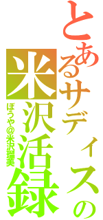 とあるサディストの米沢活録Ⅱ（ぼうや＠米沢瑠美）