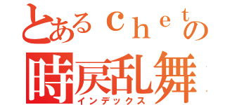 とあるｃｈｅｔの時戻乱舞（インデックス）